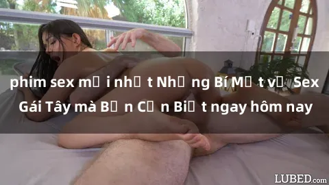 phim sex mới nhất Những Bí Mật về Sex Gái Tây mà Bạn Cần Biết ngay hôm nay