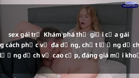 sex gái trẻ Khám phá thế giới của gái gọi Việt Nam: Phong cách phục vụ đa dạng, chất lượng dịch vụ cao cấp, đáng giá mọi khoản chi phí
