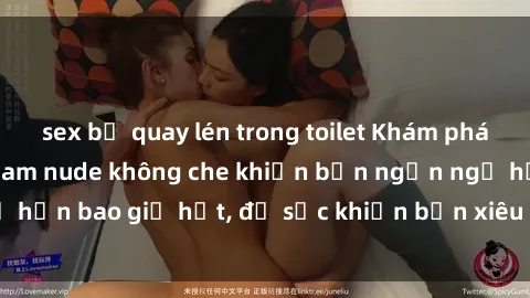 sex bị quay lén trong toilet Khám phá vẻ đẹp gái Việt Nam nude không che khiến bạn ngẩn ngơ hơn bao giờ hết, đủ sức khiến bạn xiêu lòng đến ngất ngây