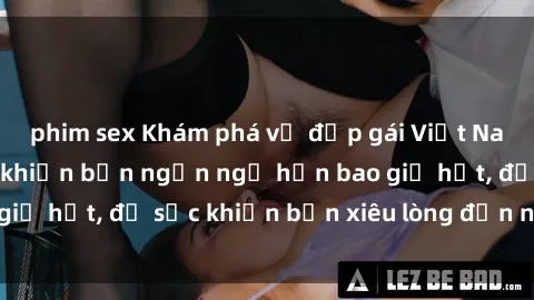 phim sex Khám phá vẻ đẹp gái Việt Nam nude không che khiến bạn ngẩn ngơ hơn bao giờ hết, đủ sức khiến bạn xiêu lòng đến ngất ngây