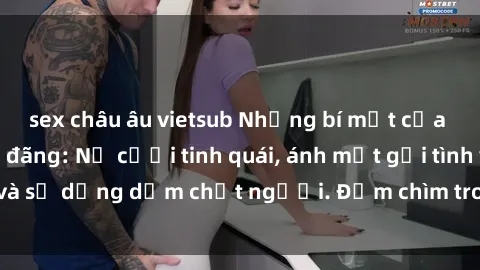 sex châu âu vietsub Những bí mật của gái Việt Nam dâm đãng: Nụ cười tinh quái, ánh mắt gợi tình và sự dụng dẫm chết người. Đắm chìm trong vòng xoay đam mê!