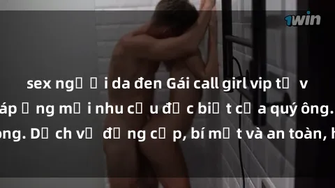sex người da đen Gái call girl vip tư vấn chuyên nghiệp, đáp ứng mọi nhu cầu đặc biệt của quý ông. Dịch vụ đẳng cấp, bí mật và an toàn, hãy tìm hiểu ngay!