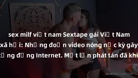 sex milf việt nam Sextape gái Việt Nam gây sốt trên mạng xã hội: Những đoạn video nóng nực kỳ gây chấn động cộng đồng Internet. Một lần phát tán đã khiến người xem không thể rời mắt.