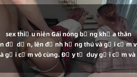 sex thiếu niên Gái nóng bỏng khỏa thân khiến mọi ánh nhìn đổ dồn, lên đỉnh hứng thú và gợi cảm vô cùng. Đầy tư duy gợi cảm và quyến rũ.
