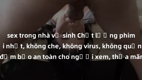 sex trong nhà vệ sinh Chất lượng phim sex cập nhật mới nhất, không che, không virus, không quảng cáo, đảm bảo an toàn cho người xem, thỏa mãn nhu cầu tình dục của bạn.