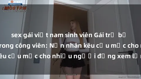 sex gái việt nam sinh viên Gái trẻ bị hiếp dâm bạo lực trong công viên: Nạn nhân kêu cứu mặc cho nhiều người đứng xem lạnh lùng