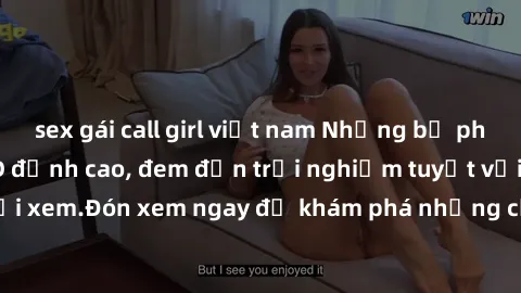 sex gái call girl việt nam Những bộ phim sex không che HD đỉnh cao, đem đến trải nghiệm tuyệt vời cho người xem.Đón xem ngay để khám phá những cảnh quay đẹp mắt và kích thích.