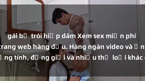 gái bị trói hiếp dâm Xem sex miễn phí ngay tại địa chỉ trang web hàng đầu. Hàng ngàn video và ảnh đồng tính, đồng giới và nhiều thể loại khác đang chờ bạn khám phá.