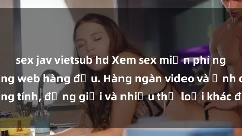 sex jav vietsub hd Xem sex miễn phí ngay tại địa chỉ trang web hàng đầu. Hàng ngàn video và ảnh đồng tính, đồng giới và nhiều thể loại khác đang chờ bạn khám phá.