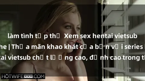 làm tình tập thể Xem sex hentai vietsub cực hot, không che | Thỏa mãn khao khát của bạn với series hentai vietsub chất lượng cao, đỉnh cao trong thể loại anime không che.