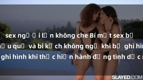 sex người lớn không che Bí mật sex bị quay lén: Những hậu quả và bi kịch không ngờ khi bị ghi hình khi thực hiện hành động tình dục mà không biết.