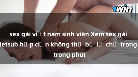sex gái việt nam sinh viên Xem sex gái tây vietsub hấp dẫn không thể bỏ lỡ chỉ trong phút