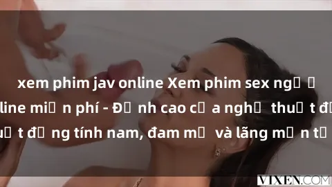 xem phim jav online Xem phim sex người Pháp vietsub online miễn phí - Đỉnh cao của nghệ thuật đồng tính nam, đam mỹ và lãng mạn từ xứ sở hoa hồng!