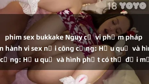 phim sex bukkake Nguy cơ vi phạm pháp luật khi thực hiện hành vi sex nơi công cộng: Hậu quả và hình phạt có thể đối mặt