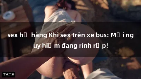 sex họ hàng Khi sex trên xe bus: Mối nguy hiểm đang rình rập!