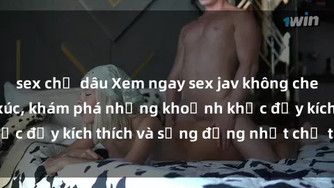 sex chị dâu Xem ngay sex jav không che để thỏa mãn cảm xúc, khám phá những khoảnh khắc đầy kích thích và sống động nhất chỉ trong click!