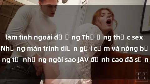 làm tình ngoài đường Thưởng thức sex JAV idol miễn phí: Những màn trình diễn gợi cảm và nóng bỏng từ những ngôi sao JAV đỉnh cao đã sẵn sàng để bạn khám phá.