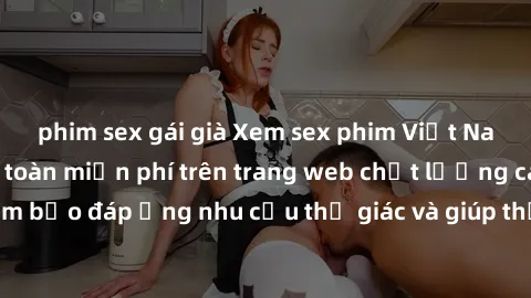 phim sex gái già Xem sex phim Việt Nam không che hoàn toàn miễn phí trên trang web chất lượng cao. Đảm bảo đáp ứng nhu cầu thị giác và giúp thỏa mãn mong muốn của bạn.
