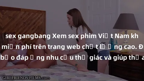 sex gangbang Xem sex phim Việt Nam không che hoàn toàn miễn phí trên trang web chất lượng cao. Đảm bảo đáp ứng nhu cầu thị giác và giúp thỏa mãn mong muốn của bạn.