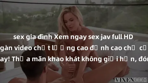 sex gia đình Xem ngay sex jav full HD miễn phí - Hàng ngàn video chất lượng cao đỉnh cao chỉ cần click vào ngay! Thỏa mãn khao khát không giới hạn, đón chờ những trải nghiệm mới lạ!