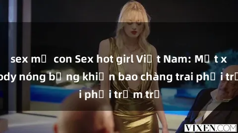 sex mẹ con Sex hot girl Việt Nam: Mặt xinh, body nóng bỏng khiến bao chàng trai phải trầm trồ