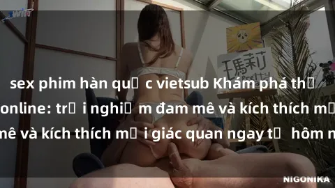 sex phim hàn quốc vietsub Khám phá thế giới mới của sex online: trải nghiệm đam mê và kích thích mọi giác quan ngay từ hôm nay!