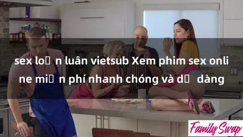 sex loạn luân vietsub Xem phim sex online miễn phí nhanh chóng và dễ dàng