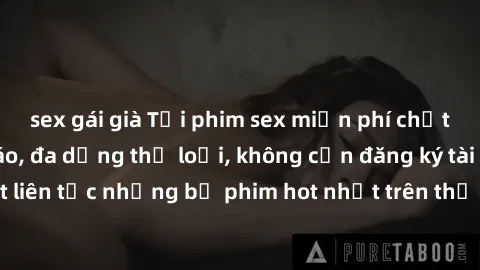 sex gái già Tải phim sex miễn phí chất lượng cao độc đáo, đa dạng thể loại, không cần đăng ký tài khoản. Cập nhật liên tục những bộ phim hot nhất trên thị trường. Sự lựa chọn hàng đầu cho người yêu th
