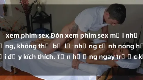 xem phim sex Đón xem phim sex mới nhất đang hot trên mạng, không thể bỏ lỡ những cảnh nóng hổi đầy kích thích. Tận hưởng ngay trước khi bị xoá chóng mặt!