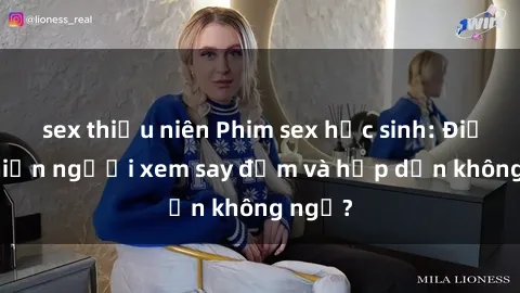 sex thiếu niên Phim sex học sinh: Điều gì khiến người xem say đắm và hấp dẫn không ngờ?