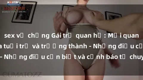 sex vợ chồng Gái trẻ quan hệ: Mối quan hệ khác biệt giữa tuổi trẻ và trưởng thành - Những điều cần biết và cảnh báo từ chuyên gia