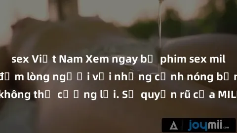sex Việt Nam Xem ngay bộ phim sex milf hot nhất, làm say đắm lòng người với những cảnh nóng bỏng không thể cưỡng lại. Sự quyến rũ của MILF sẽ khiến bạn mãnh liệt!