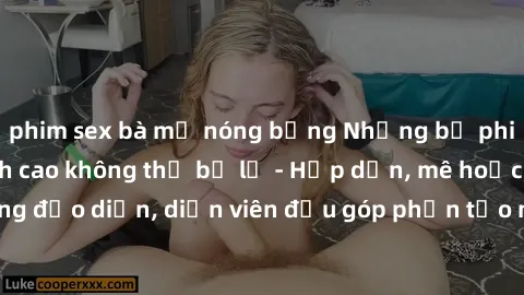 phim sex bà mẹ nóng bỏng Những bộ phim sex gái già đỉnh cao không thể bỏ lỡ - Hấp dẫn, mê hoặc, từng đạo diễn, diễn viên đều góp phần tạo nên sự hấp dẫn, kích thích.