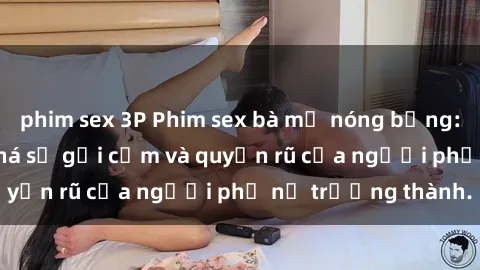phim sex 3P Phim sex bà mẹ nóng bỏng: Hành trình khám phá sự gợi cảm và quyến rũ của người phụ nữ trưởng thành.
