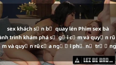 sex khách sạn bị quay lén Phim sex bà mẹ nóng bỏng: Hành trình khám phá sự gợi cảm và quyến rũ của người phụ nữ trưởng thành.