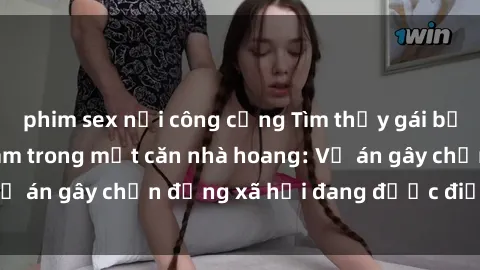 phim sex nơi công cộng Tìm thấy gái bị trói và bị hiếp dâm trong một căn nhà hoang: Vụ án gây chấn động xã hội đang được điều tra vào.