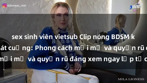 sex sinh viên vietsub Clip nóng BDSM khiến người xem phát cuồng: Phong cách mới mẻ và quyến rũ đáng xem ngay lập tức!