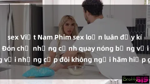 sex Việt Nam Phim sex loạn luân đầy kích thích không che - Đón chờ những cảnh quay nóng bỏng với những cặp đôi không ngại hãm hiếp gia đình trong lòng