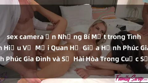 sex camera ẩn Những Bí Mật trong Tình Dục Gia Đình: Tìm Hiểu Về Mối Quan Hệ Giữa Hạnh Phúc Gia Đình và Sự Hài Hòa Trong Cuộc Sống Tình Dục
