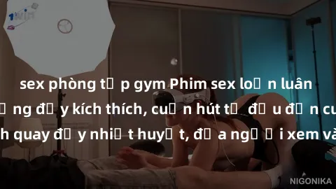 sex phòng tập gym Phim sex loạn luân Nhật Bản: Hành động đầy kích thích, cuốn hút từ đầu đến cuối. Những cảnh quay đầy nhiệt huyết, đưa người xem vào thế giới độc đáo của tình thân. Đừng bỏ lỡ!