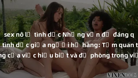 sex nô lệ tình dục Những vấn đề đáng quan tâm về quan hệ tình dục giữa người họ hàng: Tầm quan trọng của việc hiểu biết và đề phòng trong việc tiếp xúc trong gia đình.