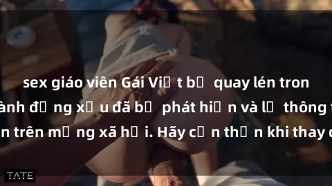 sex giáo viên Gái Việt bị quay lén trong phòng thay đồ, hành động xấu đã bị phát hiện và lộ thông tin trên mạng xã hội. Hãy cẩn thận khi thay đồ ở nơi công cộng!