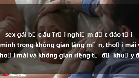 sex gái bắc âu Trải nghiệm độc đáo tại sex nhà nghỉ: ẩn mình trong không gian lãng mạn, thoải mái và không gian riêng tư để khuấy động tình ái.