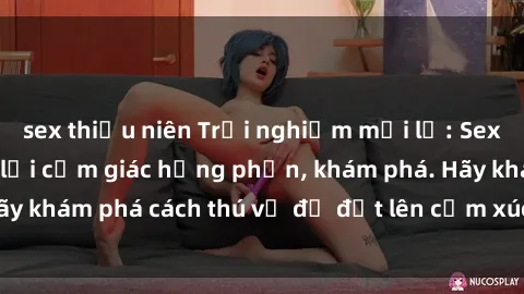 sex thiếu niên Trải nghiệm mới lạ: Sex trong xe hơi đem lại cảm giác hưng phấn, khám phá. Hãy khám phá cách thú vị để đốt lên cảm xúc trong cuộc tình!