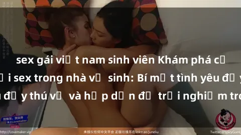 sex gái việt nam sinh viên Khám phá cảm giác mới mẻ với sex trong nhà vệ sinh: Bí mật tình yêu đầy thú vị và hấp dẫn để trải nghiệm trong đêm hôm nay!