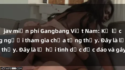 jav miễn phí Gangbang Việt Nam: Kỷ lục mới với số lượng người tham gia chưa từng thấy. Đây là lễ hội tình dục độc đáo và gây sốc.