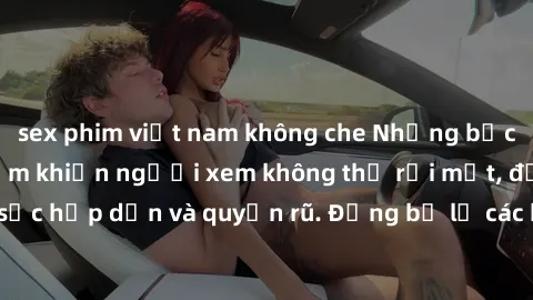 sex phim việt nam không che Những bức ảnh sexy tá gợi cảm khiến người xem không thể rời mắt, đầy sức hấp dẫn và quyến rũ. Đừng bỏ lỡ các hình ảnh nóng bỏng này!