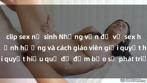 clip sex nữ sinh Những vấn đề về sex học sinh: Các yếu tố ảnh hưởng và cách giáo viên giải quyết hiệu quả để đảm bảo sự phát triển toàn diện.
