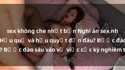 sex không che nhật bản Nghi án sex nhân viên nhà hàng: Hậu quả và hậu quyết đến đâu? Được đào sâu vào vụ việc cực kỳ nghiêm trọng này.