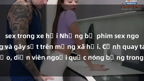 sex trong xe hơi Những bộ phim sex ngoại quốc nổi tiếng và gây sốt trên mạng xã hội. Cảnh quay táo bạo, diễn viên ngoại quốc nóng bỏng trong các tác phẩm đỉnh cao.